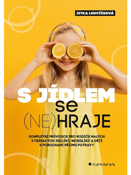 S jídlem se (ne)hraje - Kompletní průvodce pro rodiče malých vybíravých jedlíků, nejedlíků a dětí s poruchami příjmu potravy