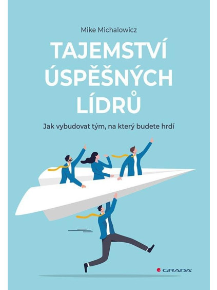 Tajemství úspěšných lídrů - Jak vybudovat tým, na který budete hrdí