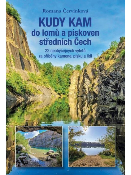 Kudy kam do lomů a pískoven středních Čech - 22 neobyčejných výletů za příběhy kamene, písku a lidí