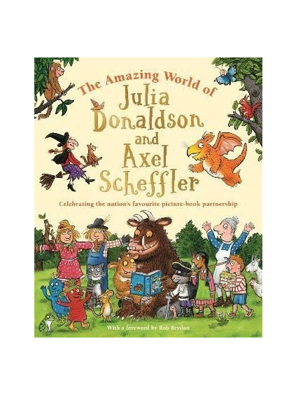 The Amazing World of Julia Donaldson and Axel Scheffler: Discover the wonderful worlds behind the nation´s favourite picture-book partnership