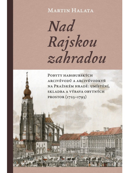 Nad Rajskou zahradou - Pobyty habsburských arcivévodů a arcivévodkyň na Pražském hradě: umístění, skladba a výbava obytných prostor (1723–1793)