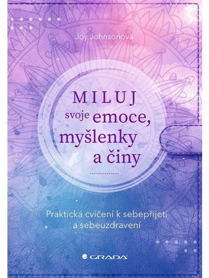 Miluj svoje emoce, myšlenky a činy - Praktická cvičení k sebepřijetí a sebeuzdravení