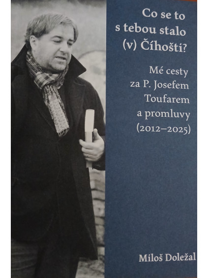 Miloš Doležal: Co se to s tebou stalo (v) Číhošti? Mé cesty za P. Josefem Toufarem a promluvy (2012–2025)