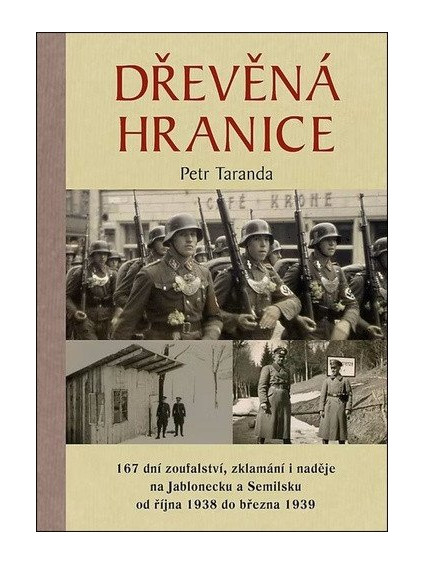 Dřevěná hranice - 167 dní zoufalství, zklamání i naděje na Jablonecku a Semilsku od října 1938 do března 1939