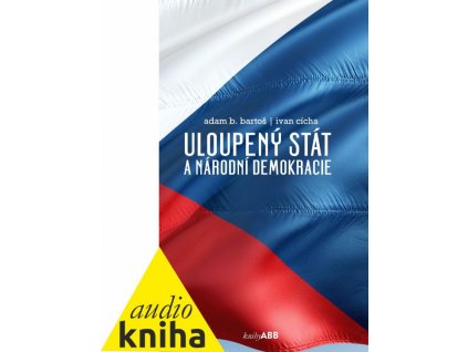 Adam B. Bartoš, Ivan Cícha: Uloupený stát a národní demokracie (audiokniha)