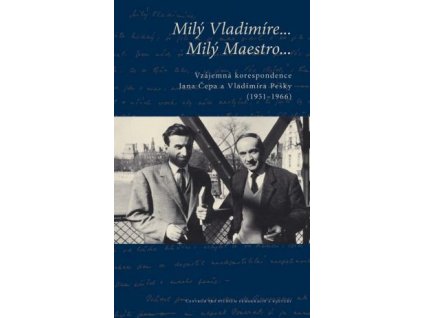 Jan Čep: Milý Vladimíre… Milý Maestro… Vzájemná korespondence Jana Čepa a Vladimíra Pešky (1951–1966)