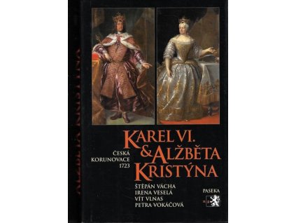 Karel VI. & Alžběta Kristýna - Česká korunovace 1723 -Vácha Štěpán, Veselá Irena, Vlnas Vít, Vokáčová Petr