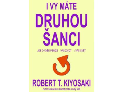 I Vy máte druhou šanci. Jde o vaše peníze, váš život a náš svět - Kiyosaki T. Robert
