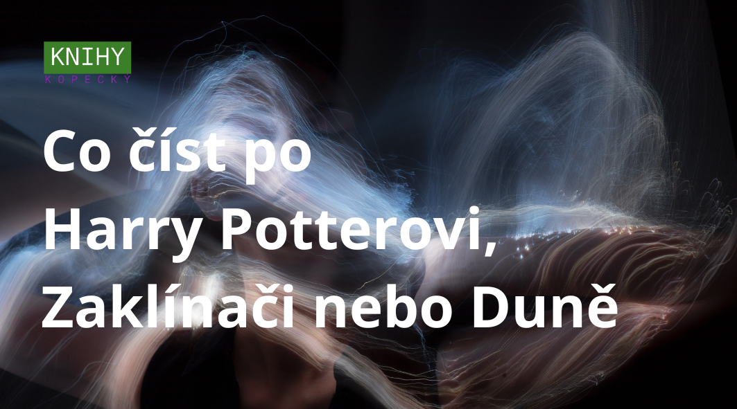 Co číst po Harry Potterovi, Zaklínači nebo Duně: knihy, které navážou na oblíbený svět