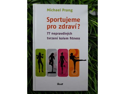 Sportujeme pro zdraví? 77 nepravdivých tvrzení kolem fitness - Michael Prang