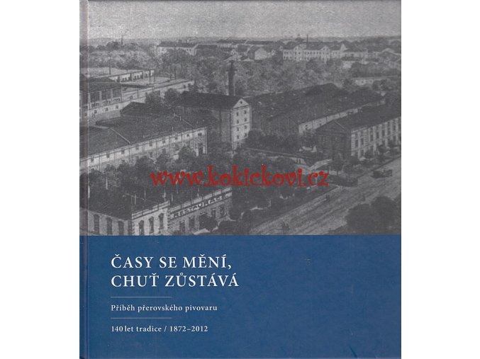 Časy se mění, chuť zůstává. Příběh přerovského pivovaru. 140 let tradice 1872-2012