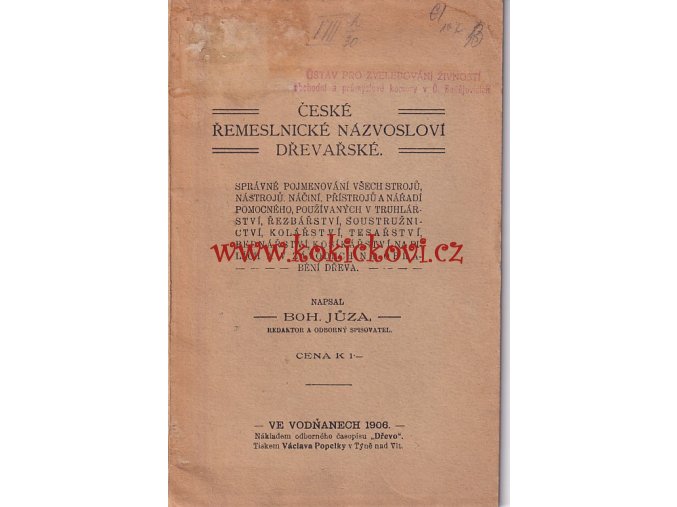 České řemeslnické názvosloví dřevařské - 1906 - správné pojmenování všech strojů, nástrojů, náčiní, přístrojů a nářadí pomocného, používaných v truhlářství, řezbářství, soustružnictví, kolářství, tesařství, bednářství, košíkářství