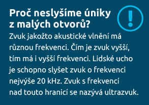 Proč neslyšíme úniky z malých otvorů? Zvuk jakožto akustické vlnění má různou frekvenci. Čím je zvuk vyšší, tím má i vyšší frekvenci. Lidské ucho je schopno slyšet zvuk o frekvenci nejvýše 20 kHz. Zvuk s frekvencí nad touto hranicí se nazývá ultrazvuk.