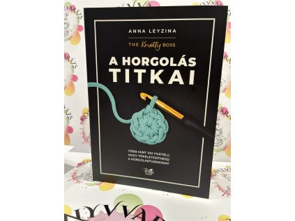A horgolás titkai - Több mint 100 fortély, hogy tökéletesíthesd a horgolástudásodat Anna Leyzina