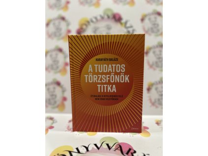 Karafiáth Balázs A tudatos törzsfőnök titka - Útikalauz a kiteljesedés felé nem csak vezetőknek