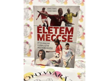 Életem meccse - Ötven magyar futballsztár visszaemlékezése Dénes Tamás  Szabó Tamás