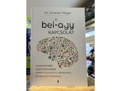 Emeran Mayer: A bél-agy kapcsolat - A testünkön belüli rejtett kommunikáció hatása hangulatunkra, döntéseinkre és egészségi állapotunkra