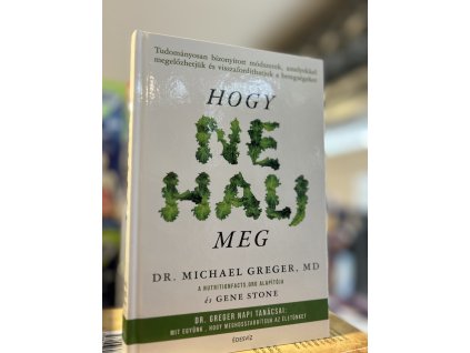 Michael Greger  Gene Stone: Hogy ne halj meg - Tudományosan bizonyított módszerek, amelyekkel megelőzhetjük és visszafordíthatjuk a betegségeket