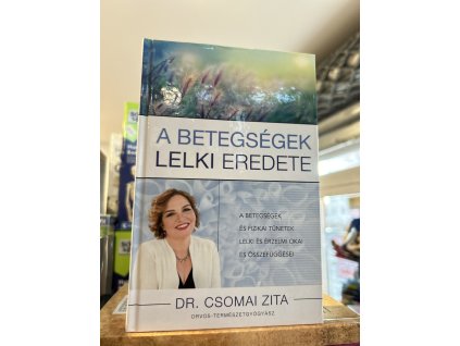 Dr. Csomai Zita: A betegségek lelki eredete - A betegségek és fizikai tünetek lelki és érzelmi okai és összefüggései
