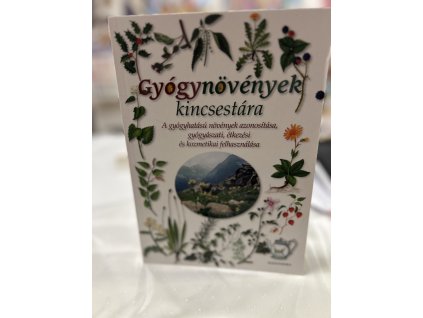 Gyógynövények kincsestára - A gyógyhatású növények azonosítása, gyógyászati, étkezési és kozmetikai felhasználása
