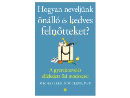 Hogyan neveljünk önálló és kedves felnőtteket? - A gyereknevelés elfeledett ősi módszerei Michaeleen Doucleff