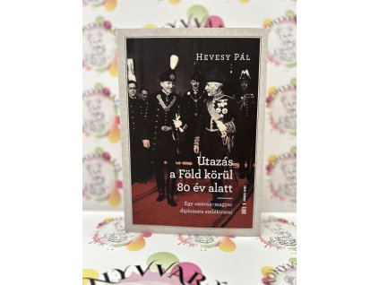 Utazás a Föld körül 80 év alatt - Egy osztrák-magyar diplomata emlékiratai Hevesy Pál