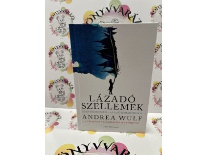 Lázadó szellemek - Az Én felfedezése - az első romantikusok Andrea Wulf