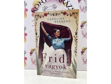 Frida vagyok - Lenyűgöző történet szerelemről és szabadságról Caroline Bernard