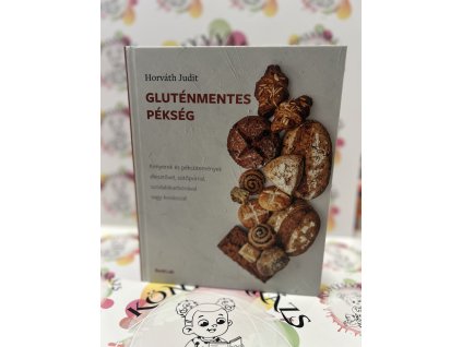 Gluténmentes pékség - Kenyerek és péksütemények élesztővel, sütőporral, szódabikarbónával vagy kovásszal Horváth Judit