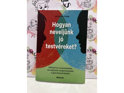 Hogyan neveljünk jó testvéreket? - Állítsuk le a veszekedést, és segítsük a kapcsolódást a gyerekeink között Jonathan Caspi