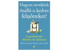 Hogyan neveljünk önálló és kedves felnőtteket? - A gyereknevelés elfeledett ősi módszerei Michaeleen Doucleff