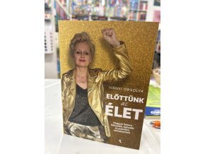 Előttünk az élet - Hogyan lettem bölcsebb, bátrabb és pokolian szórakoztató Iványi Orsolya