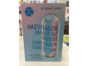 Hazugságok, amiket az orvosi egyetemen tanítottam - És a módszerek, amelyekkel valójában megelőzhetjük a krónikus betegségeket Dr. Robert Lufkin