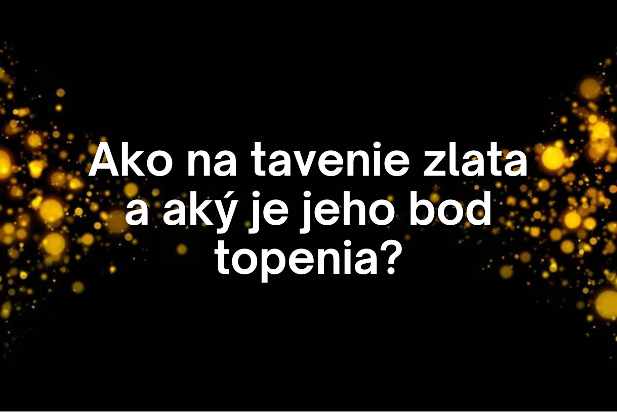 Ako na tavenie zlata a aký je jeho bod topenia?