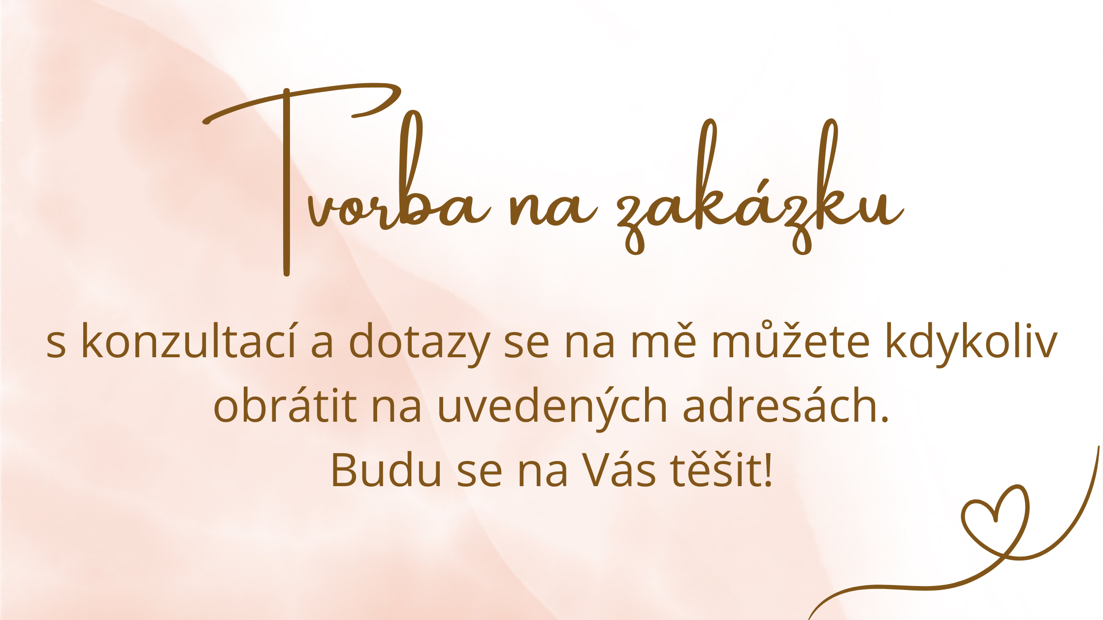 Tvorba na zakázku - obraťte se na mě na uvedených adresách. Budu se na Vás těšit!