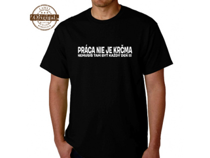Vtipné tričká- Práca nie je krčma nemusíš tam byť každý deň