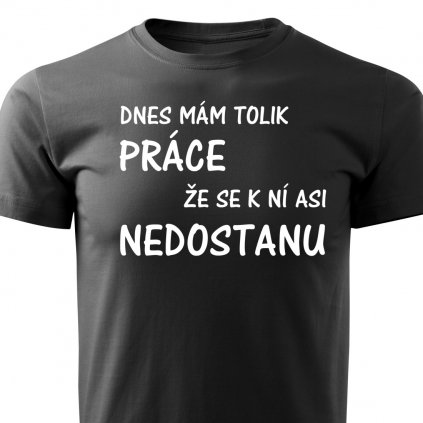 Pánské tričko Dnes mám tolik práce že se k ní asi nedostanu černá