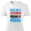 Dámské tričko Když jde o legendu říkáme jí Monika bílé