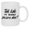Hrnek Tak kdo mi dneska posere den bílý
