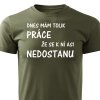 Pánské tričko Dnes mám tolik práce že se k ní asi nedostanu vojenská zelená