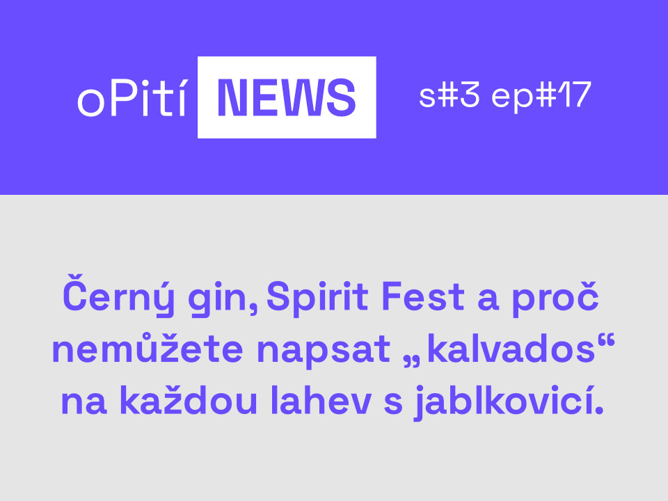 oPití NEWS s3e17: Černý gin, Spirit Fest a proč nemůžete napsat „kalvados“ na každou lahev s jablkovicí.