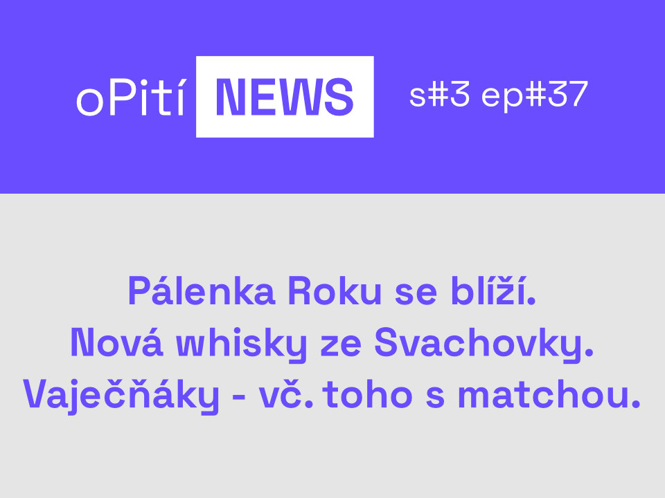 oPití s3ep37: Pálenka Roku se blíží, nová whisky ze Svachovky a vaječňáky. Třeba s matchou.