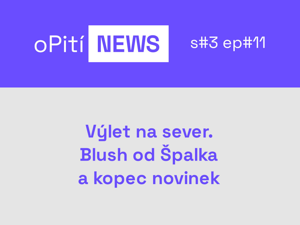 oPití NEWS S3E11 - Výlet na sever a Blush od Špalka a kopec novinek