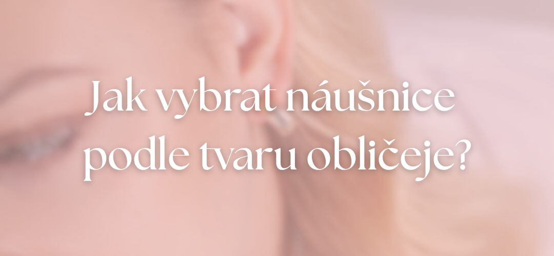Jak vybrat náušnice podle tvaru obličeje?