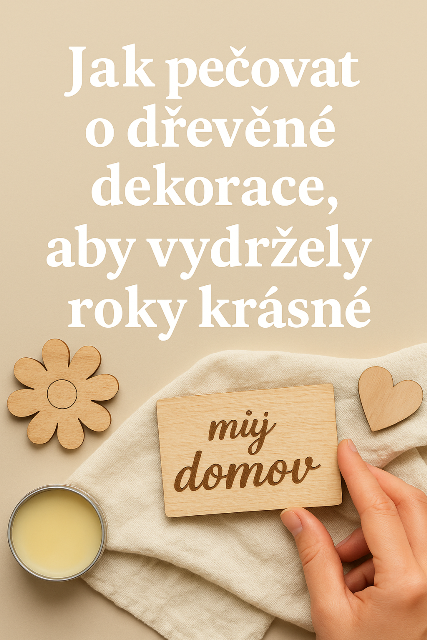 Jak pečovat o dřevěné dekorace, aby vydržely roky krásné