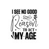 I See No Good Reason To Act My Age 01