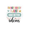 I'm Not Bossy I Just Have Better Ideas 01
