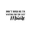 Don't Rush Me I'm Waiting For The Last Minute 01