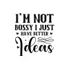 I'm Not Bossy I Just Have Better Ideas 01
