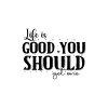 Life Is Good You Should Get One 01